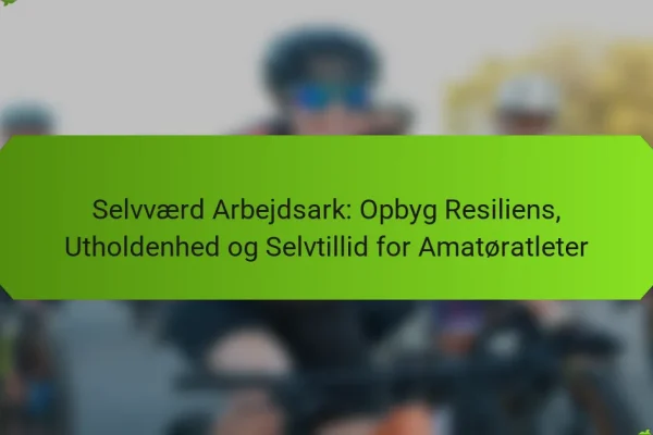 Selvværd Arbejdsark: Opbyg Resiliens, Utholdenhed og Selvtillid for Amatøratleter