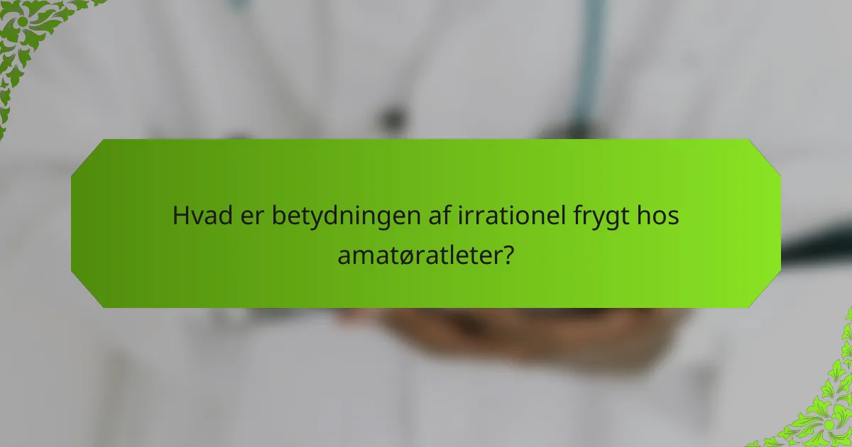 Hvad er betydningen af irrationel frygt hos amatøratleter?