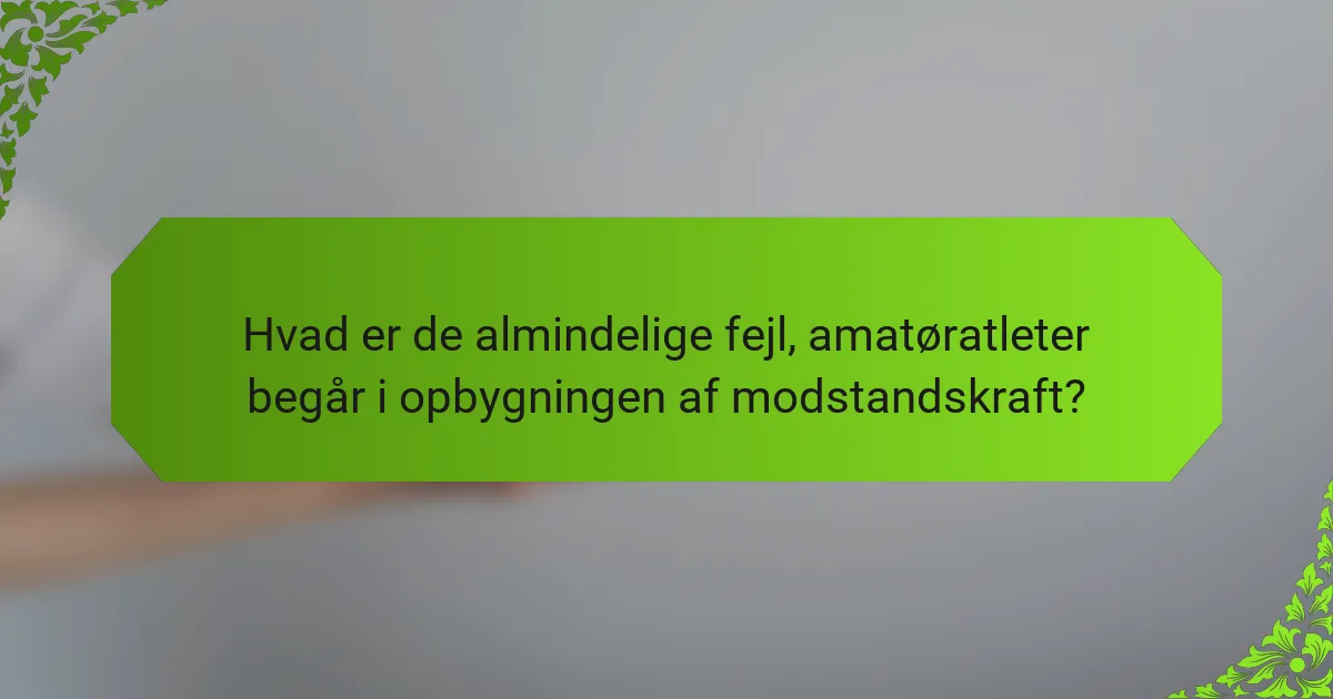 Hvad er de almindelige fejl, amatøratleter begår i opbygningen af modstandskraft?