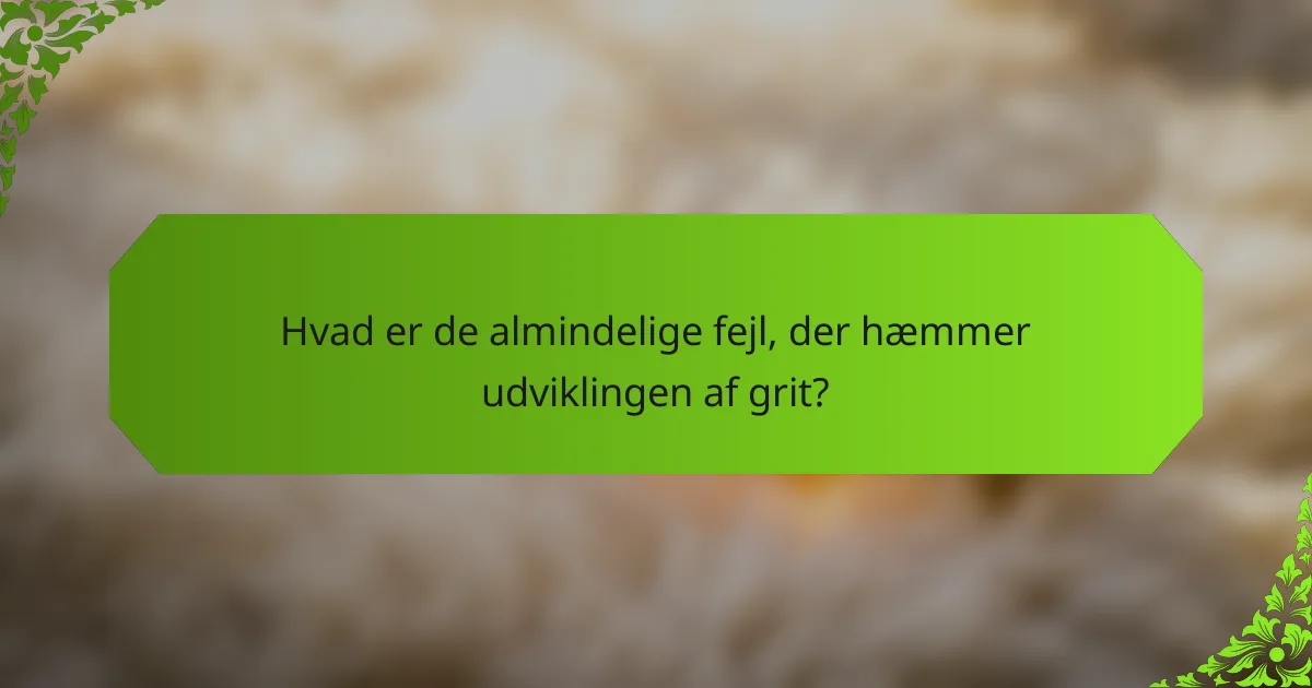 Hvad er de almindelige fejl, der hæmmer udviklingen af grit?