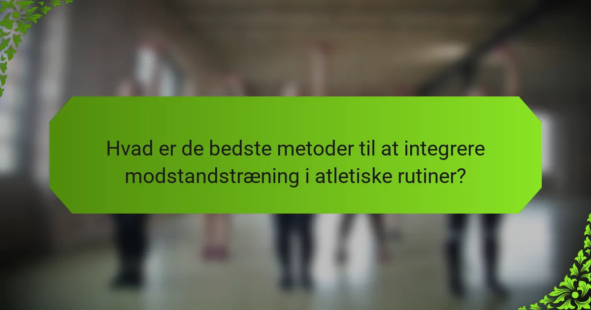 Hvad er de bedste metoder til at integrere modstandstræning i atletiske rutiner?