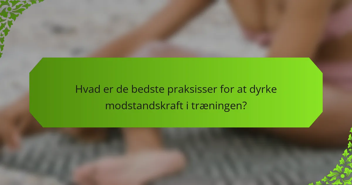 Hvad er de bedste praksisser for at dyrke modstandskraft i træningen?