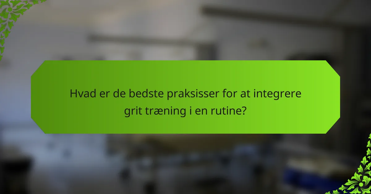 Hvad er de bedste praksisser for at integrere grit træning i en rutine?