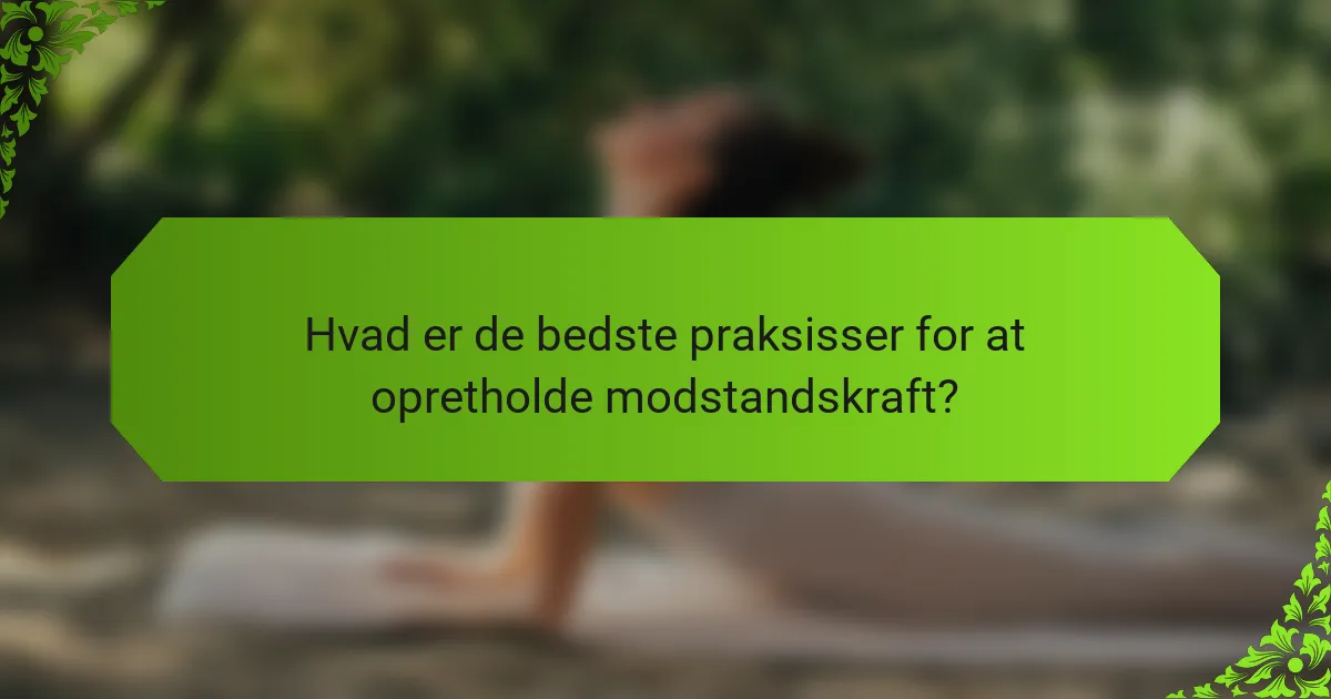 Hvad er de bedste praksisser for at opretholde modstandskraft?