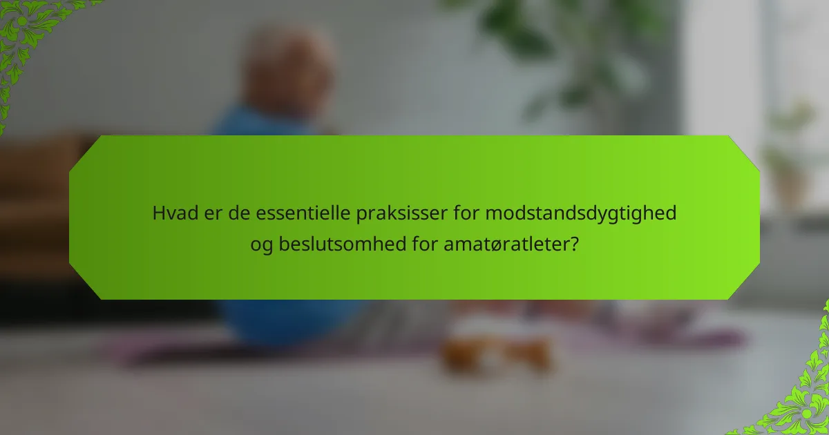 Hvad er de essentielle praksisser for modstandsdygtighed og beslutsomhed for amatøratleter?