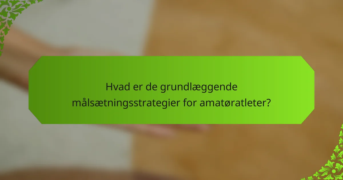 Hvad er de grundlæggende målsætningsstrategier for amatøratleter?