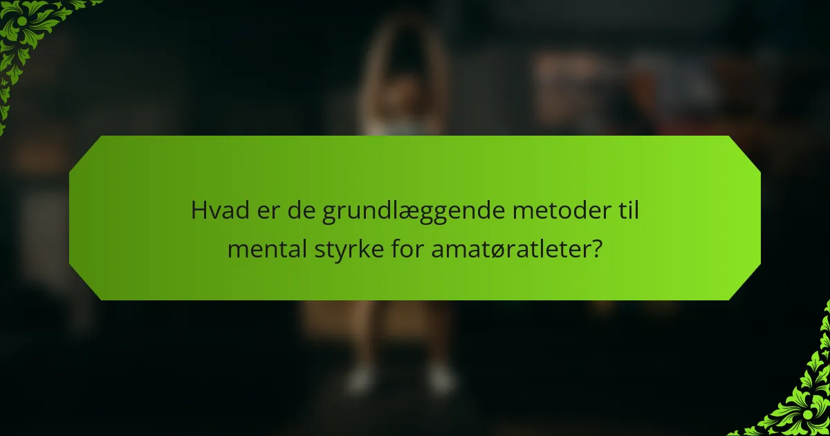 Hvad er de grundlæggende metoder til mental styrke for amatøratleter?