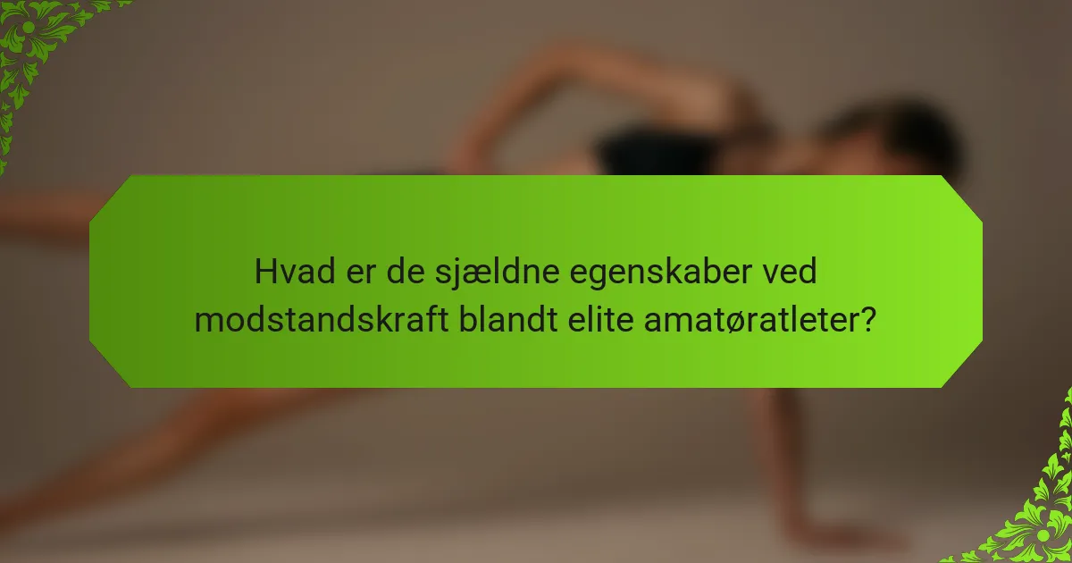 Hvad er de sjældne egenskaber ved modstandskraft blandt elite amatøratleter?