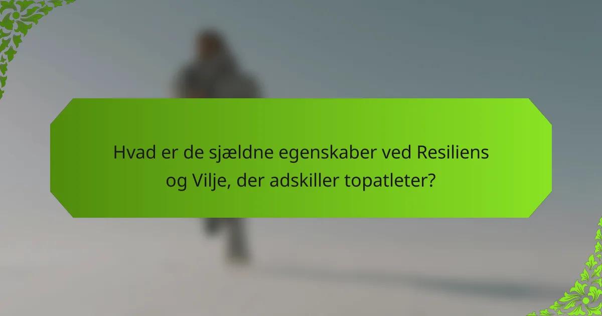 Hvad er de sjældne egenskaber ved Resiliens og Vilje, der adskiller topatleter?