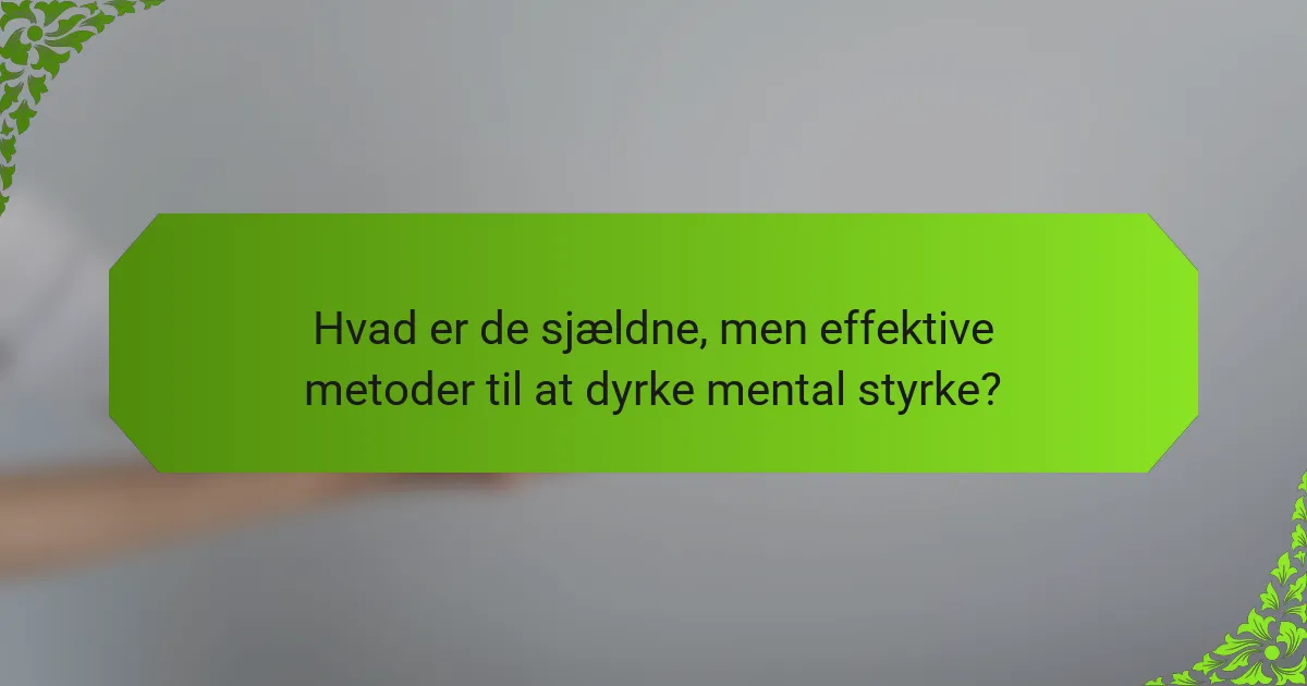 Hvad er de sjældne, men effektive metoder til at dyrke mental styrke?