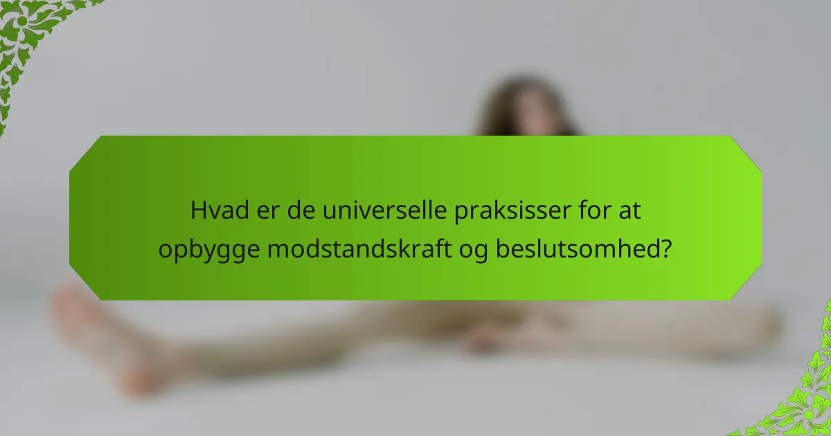 Hvad er de universelle praksisser for at opbygge modstandskraft og beslutsomhed?