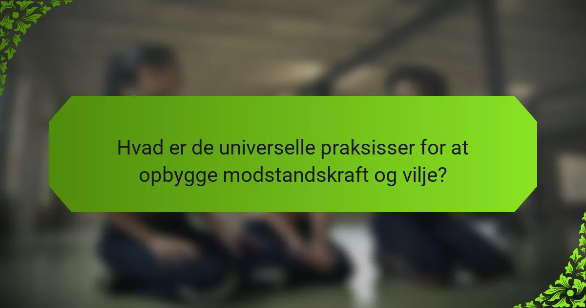 Hvad er de universelle praksisser for at opbygge modstandskraft og vilje?