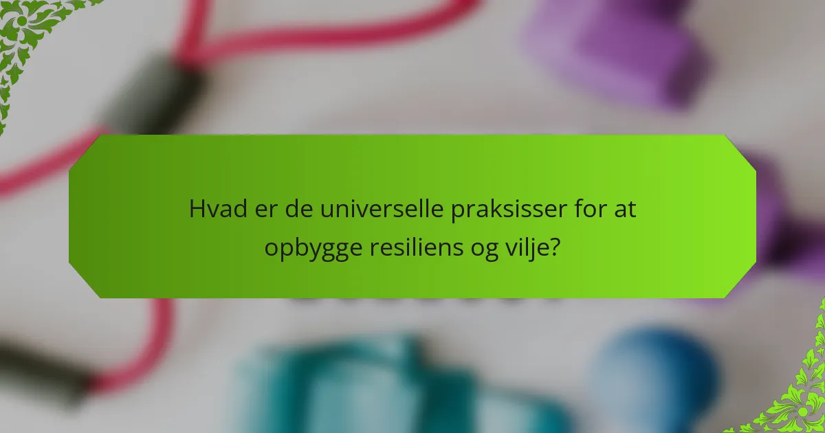 Hvad er de universelle praksisser for at opbygge Resiliens og Vilje?