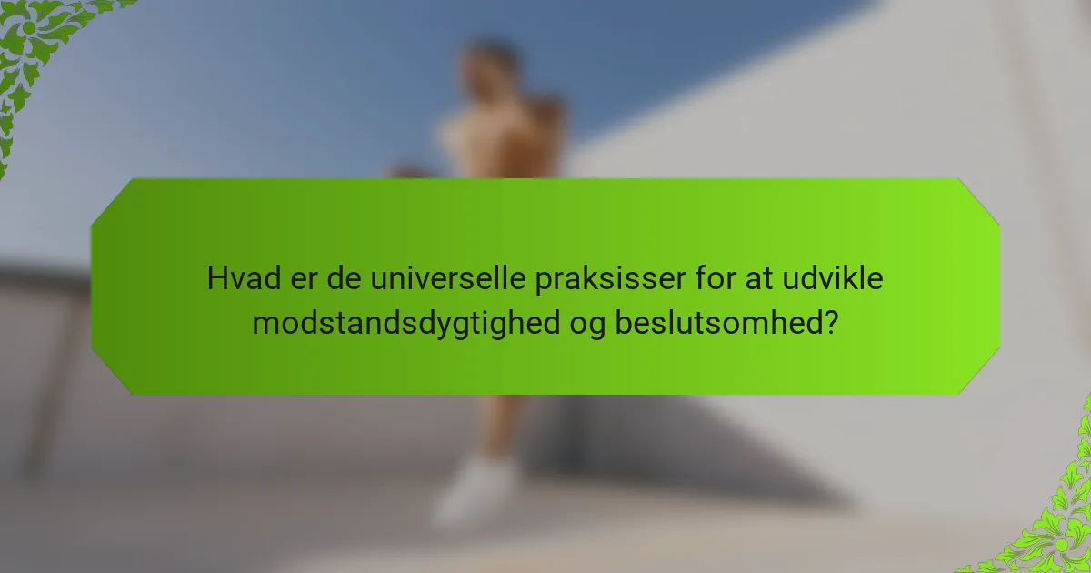 Hvad er de universelle praksisser for at udvikle modstandsdygtighed og beslutsomhed?