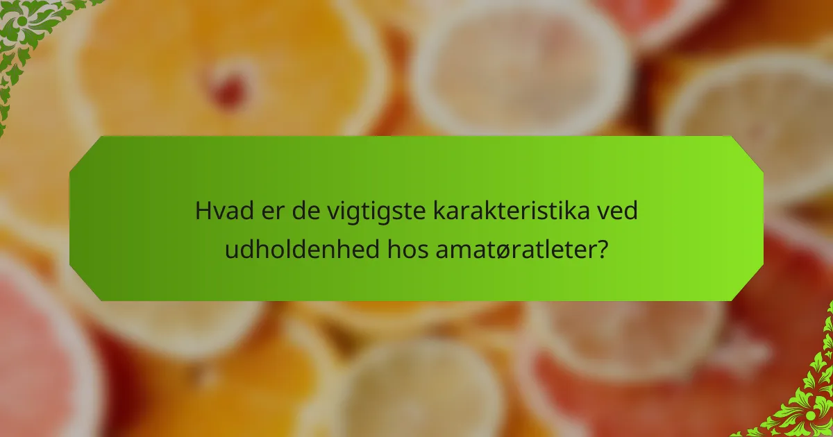 Hvad er de vigtigste karakteristika ved udholdenhed hos amatøratleter?