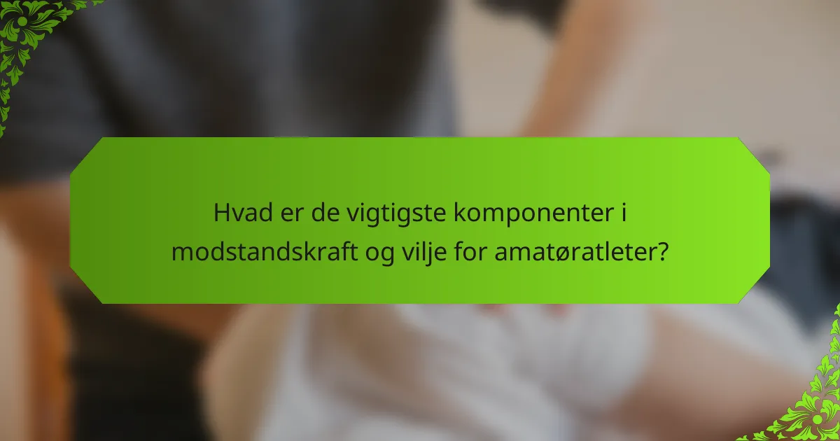 Hvad er de vigtigste komponenter i modstandskraft og vilje for amatøratleter?