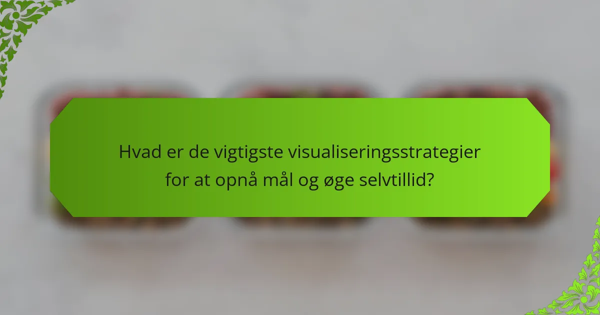 Hvad er de vigtigste visualiseringsstrategier for at opnå mål og øge selvtillid?