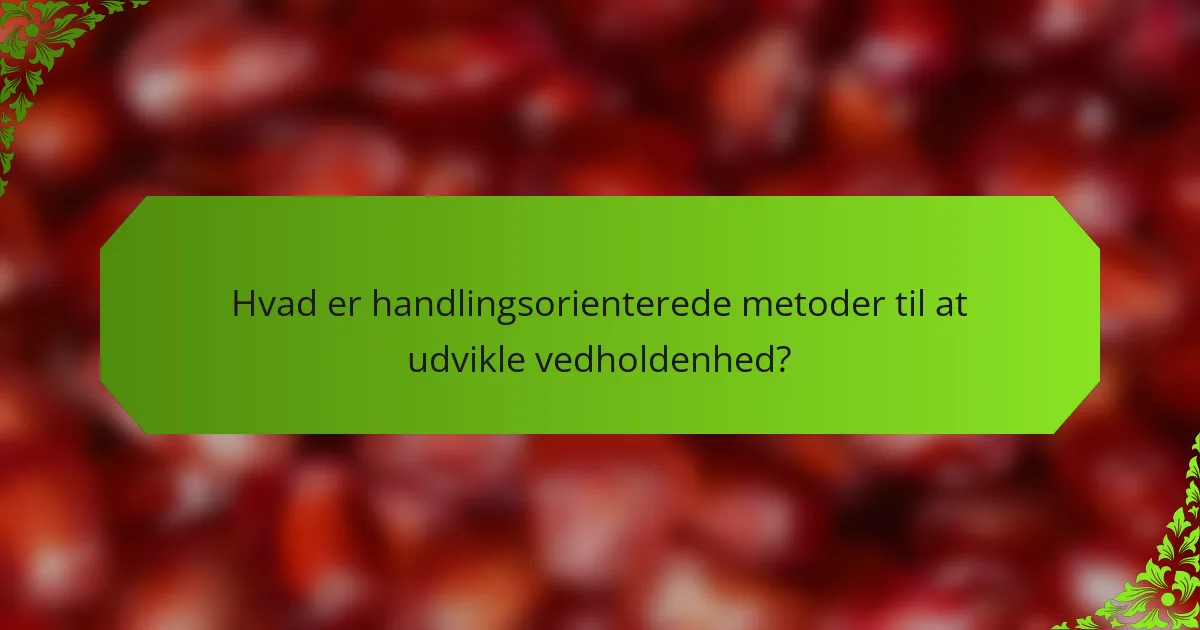 Hvad er handlingsorienterede metoder til at udvikle vedholdenhed?