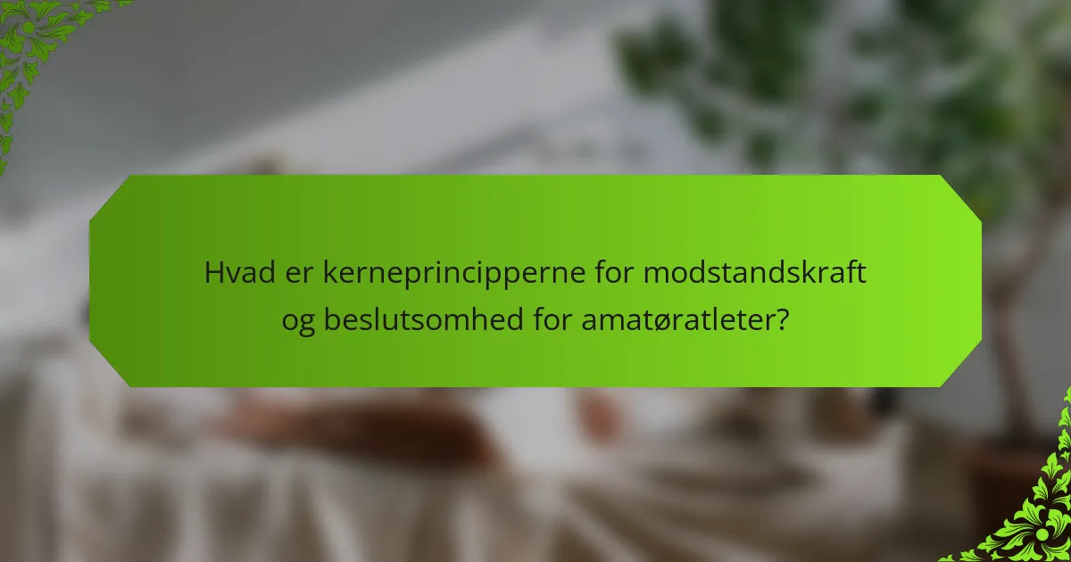 Hvad er kerneprincipperne for modstandskraft og beslutsomhed for amatøratleter?