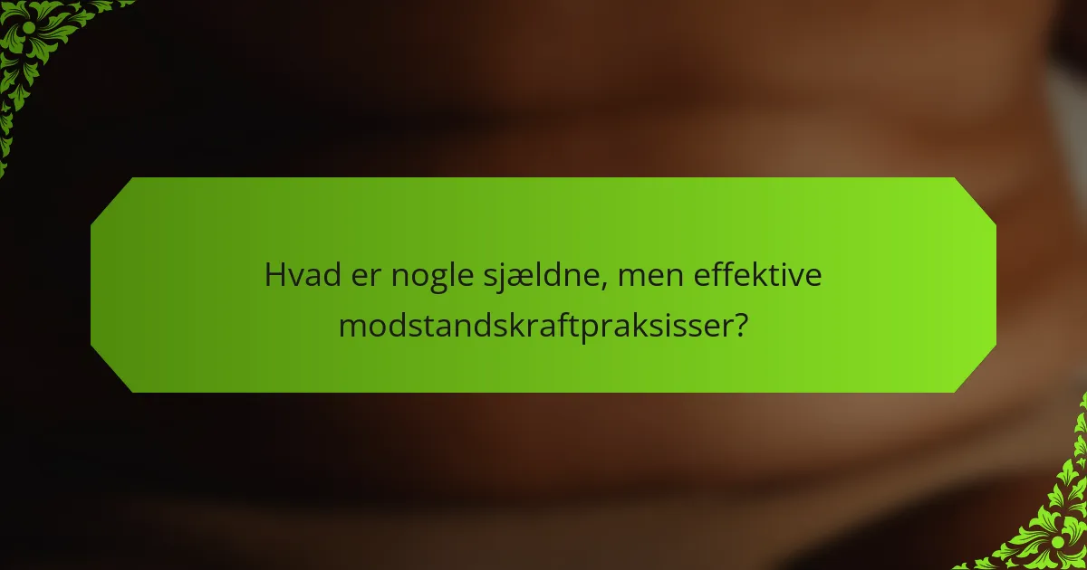 Hvad er nogle sjældne, men effektive modstandskraftpraksisser?