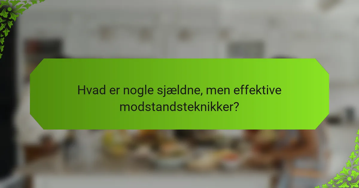 Hvad er nogle sjældne, men effektive modstandsteknikker?