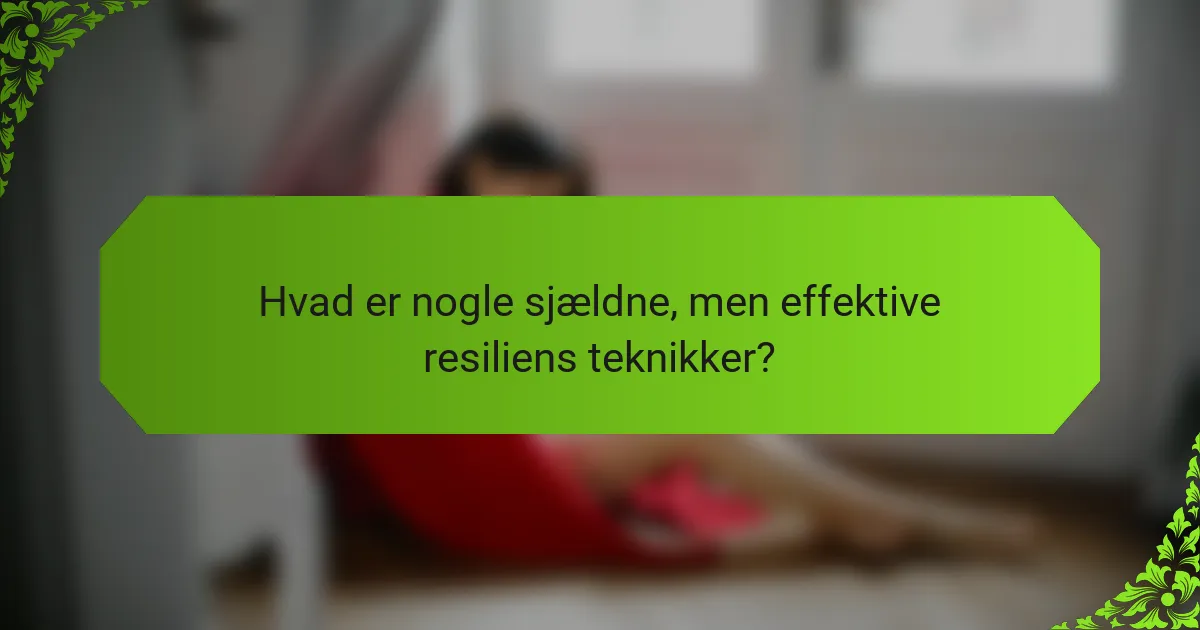 Hvad er nogle sjældne, men effektive resiliens teknikker?