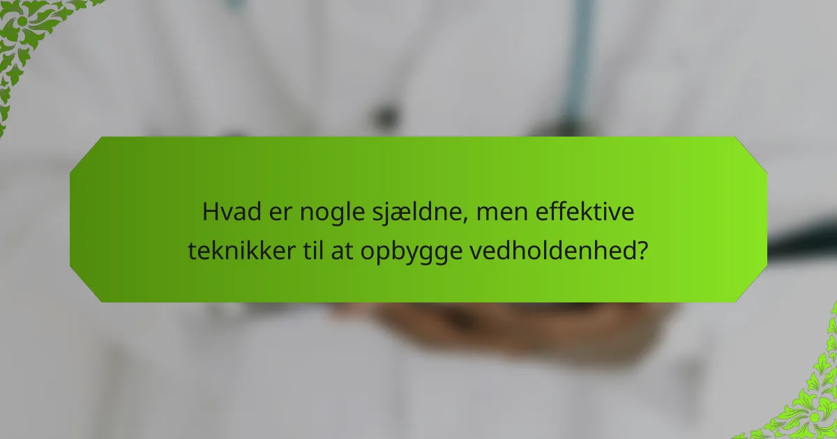 Hvad er nogle sjældne, men effektive teknikker til at opbygge vedholdenhed?