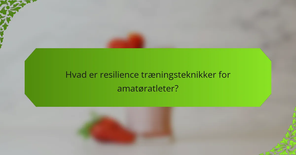Hvad er resilience træningsteknikker for amatøratleter?