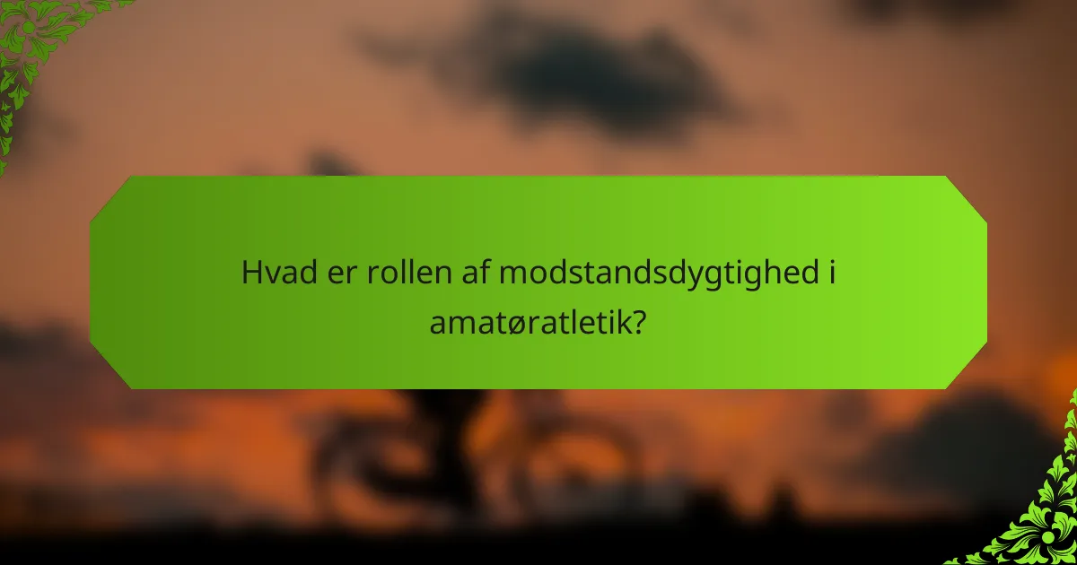 Hvad er rollen af modstandsdygtighed i amatøratletik?