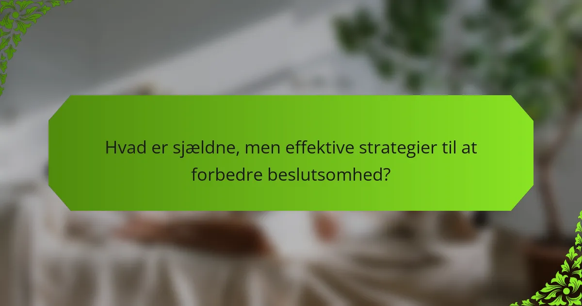 Hvad er sjældne, men effektive strategier til at forbedre beslutsomhed?
