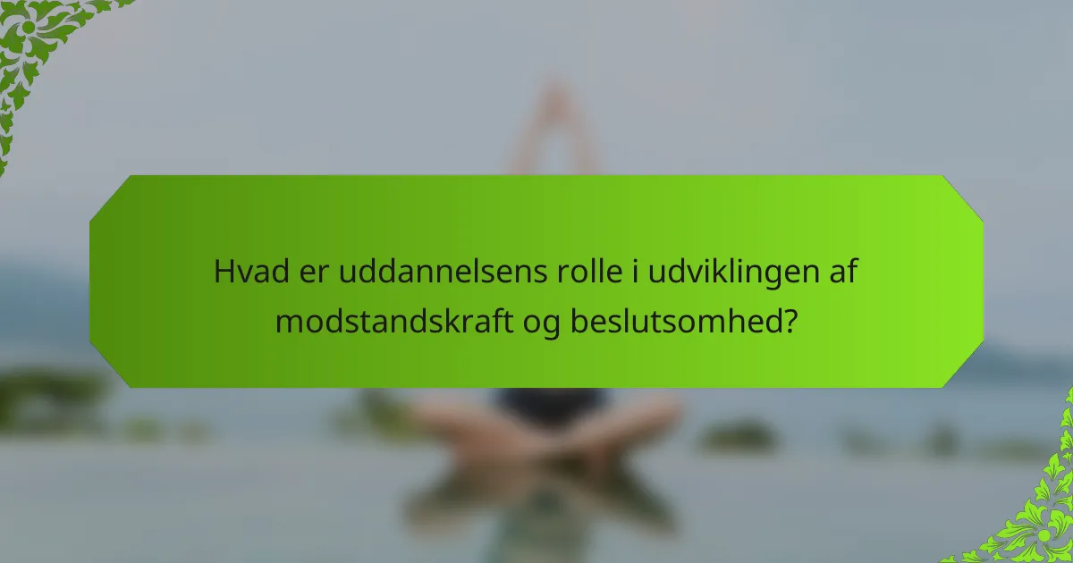 Hvad er uddannelsens rolle i udviklingen af modstandskraft og beslutsomhed?