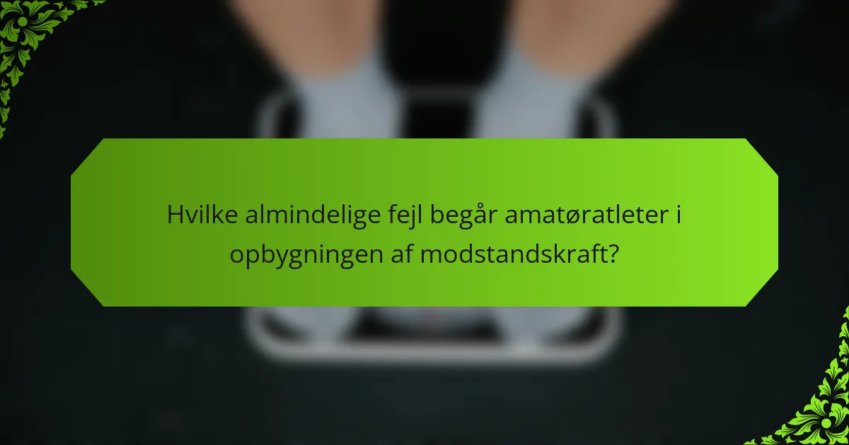 Hvilke almindelige fejl begår amatøratleter i opbygningen af modstandskraft?