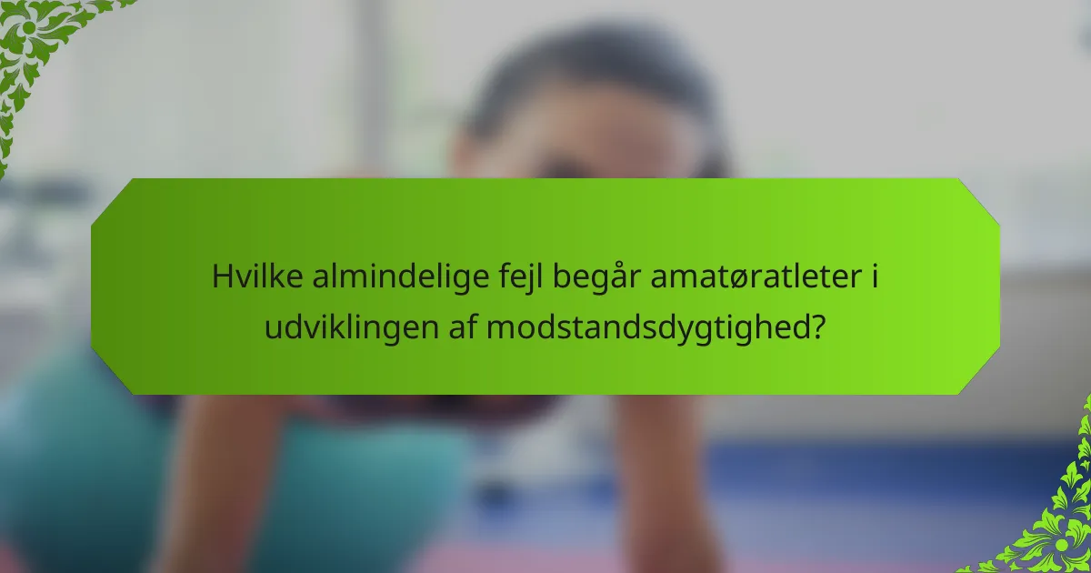 Hvilke almindelige fejl begår amatøratleter i udviklingen af modstandsdygtighed?