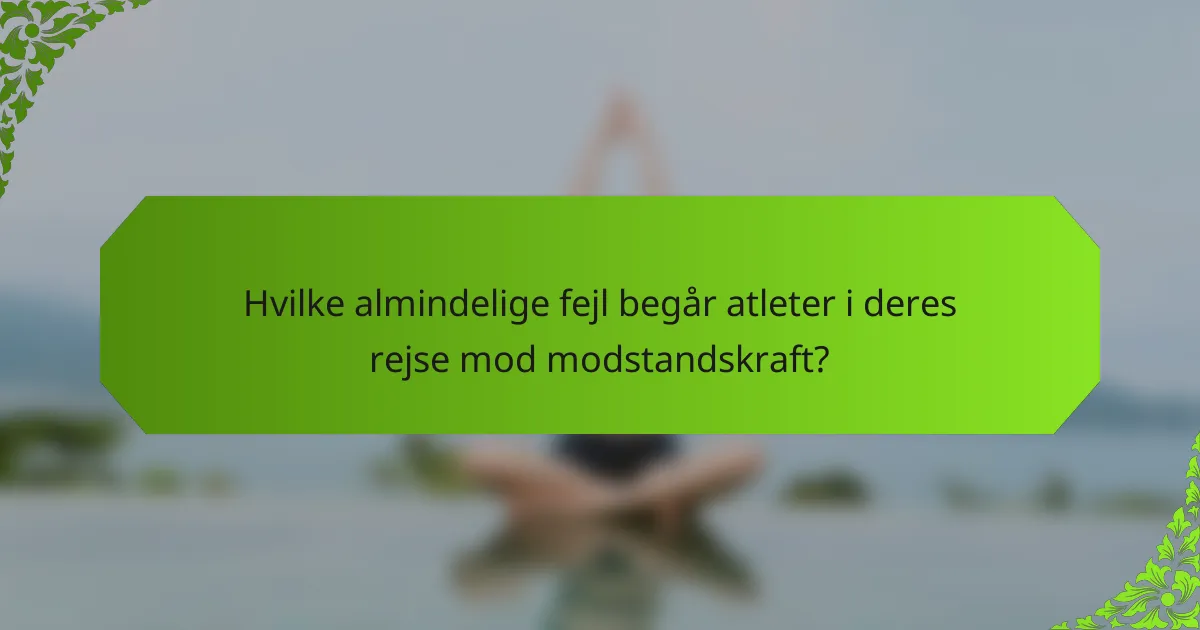 Hvilke almindelige fejl begår atleter i deres rejse mod modstandskraft?