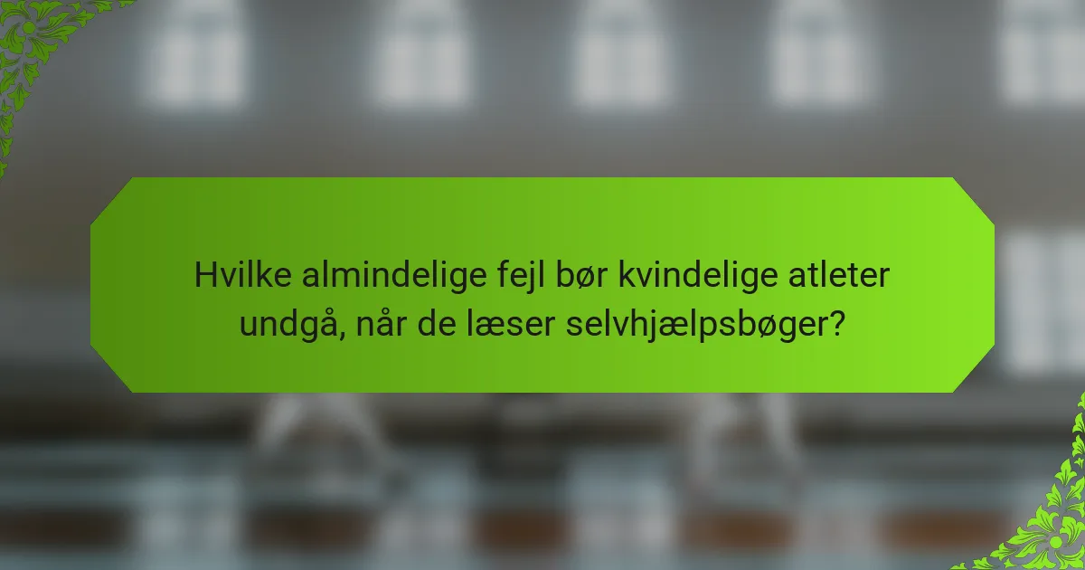 Hvilke almindelige fejl bør kvindelige atleter undgå, når de læser selvhjælpsbøger?