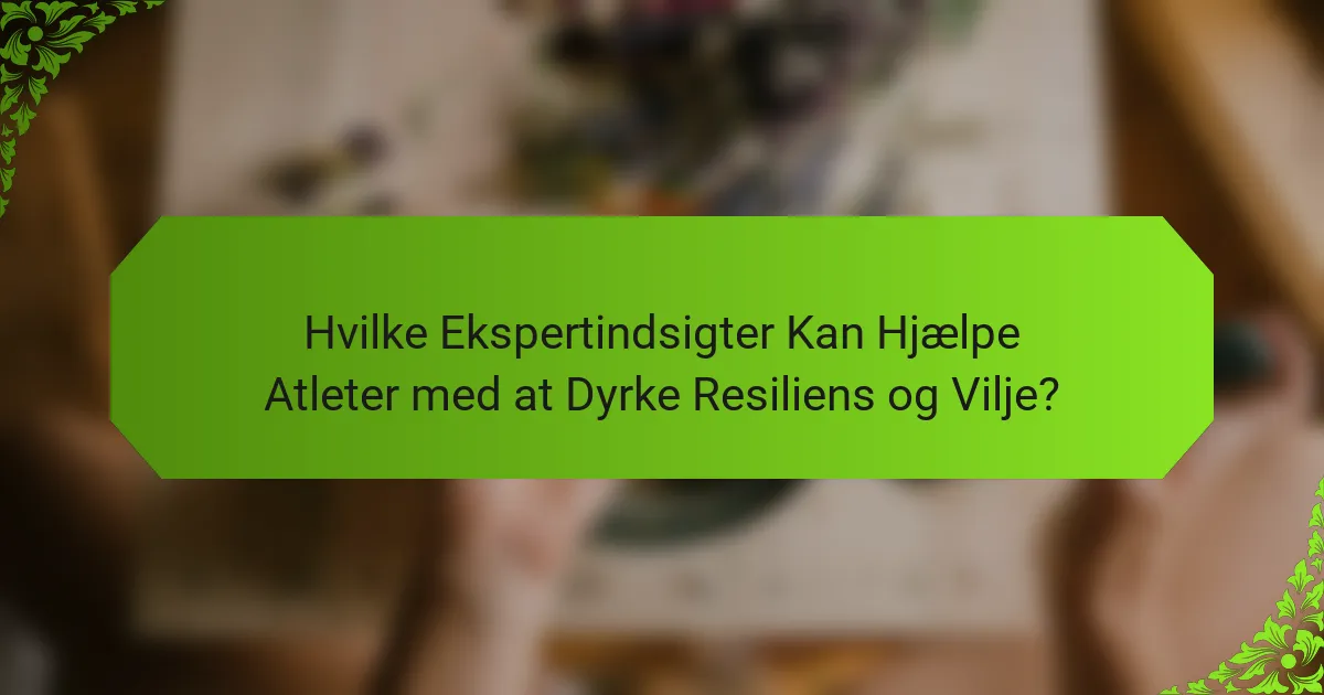 Hvilke Ekspertindsigter Kan Hjælpe Atleter med at Dyrke Resiliens og Vilje?