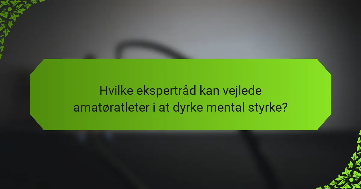 Hvilke ekspertråd kan vejlede amatøratleter i at dyrke mental styrke?
