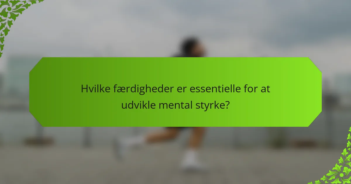 Hvilke færdigheder er essentielle for at udvikle mental styrke?