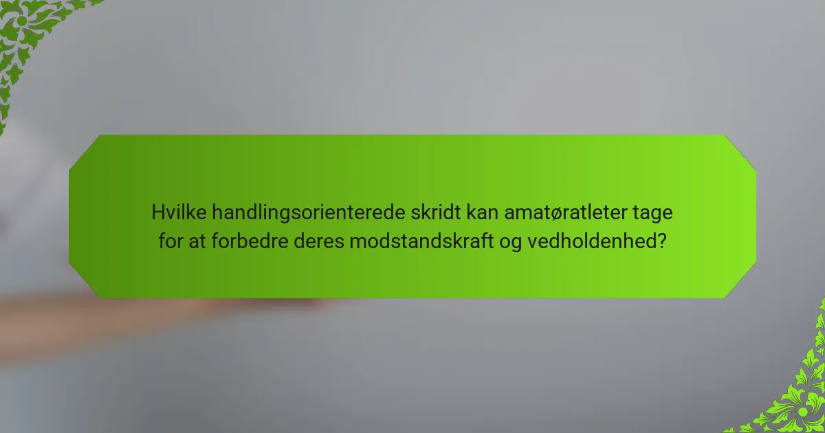 Hvilke handlingsorienterede skridt kan amatøratleter tage for at forbedre deres modstandskraft og vedholdenhed?