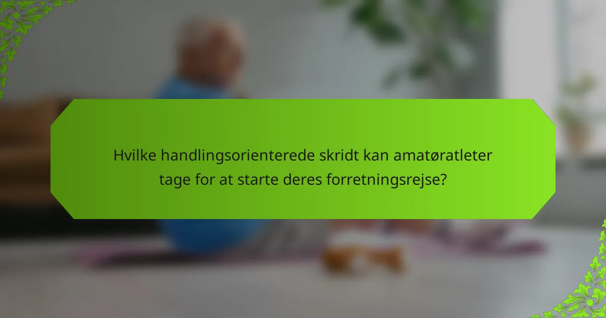 Hvilke handlingsorienterede skridt kan amatøratleter tage for at starte deres forretningsrejse?
