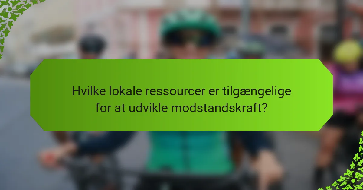 Hvilke lokale ressourcer er tilgængelige for at udvikle modstandskraft?