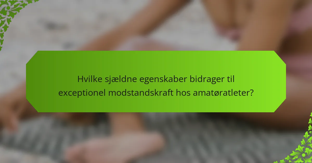 Hvilke sjældne egenskaber bidrager til exceptionel modstandskraft hos amatøratleter?