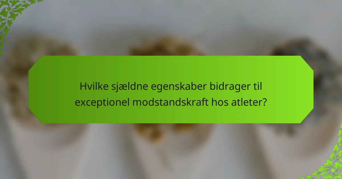 Hvilke sjældne egenskaber bidrager til exceptionel modstandskraft hos atleter?