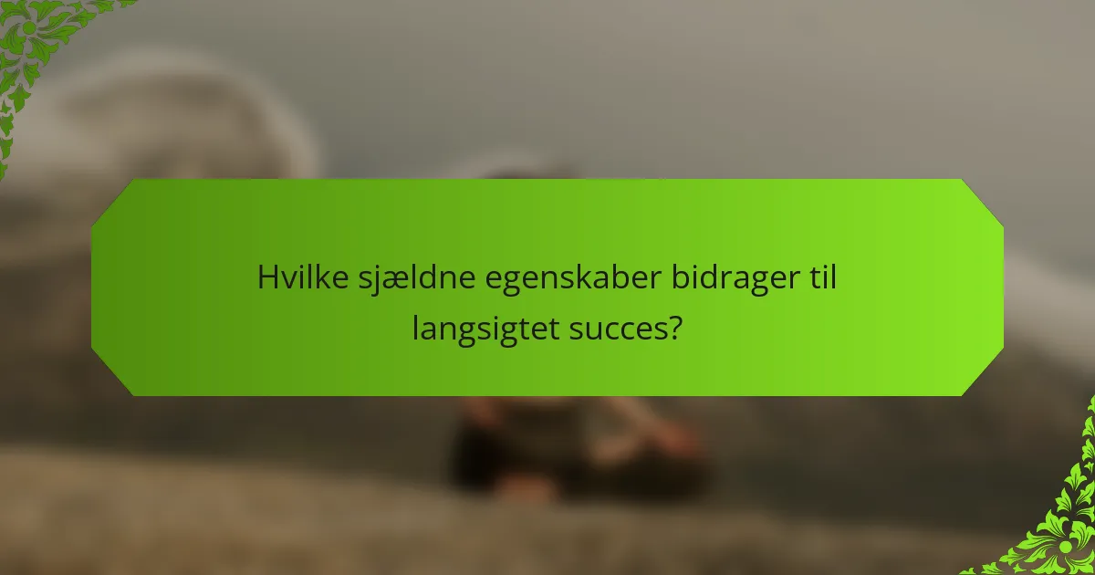 Hvilke sjældne egenskaber bidrager til langsigtet succes?