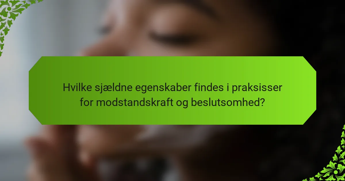 Hvilke sjældne egenskaber findes i praksisser for modstandskraft og beslutsomhed?