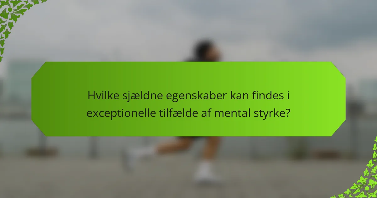 Hvilke sjældne egenskaber kan findes i exceptionelle tilfælde af mental styrke?