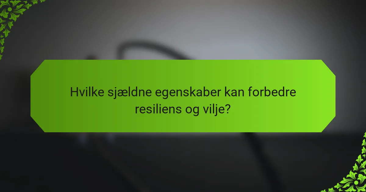 Hvilke sjældne egenskaber kan forbedre resiliens og vilje?
