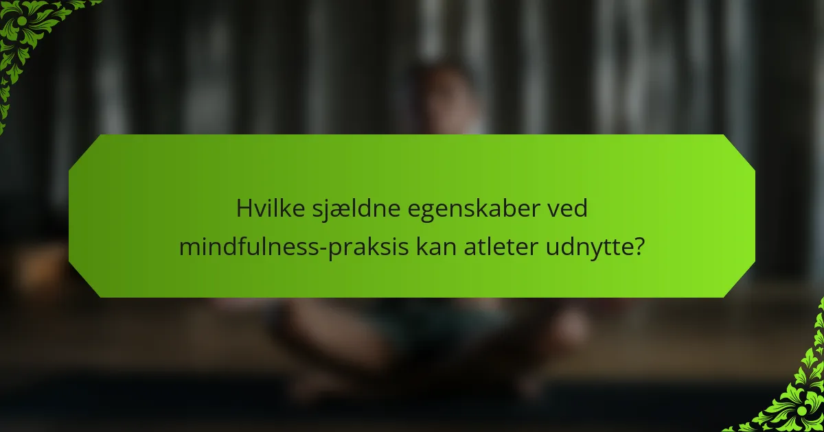 Hvilke sjældne egenskaber ved mindfulness-praksis kan atleter udnytte?