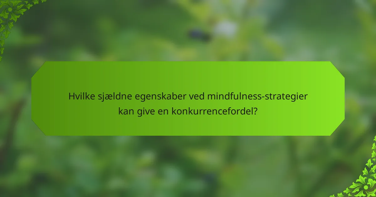 Hvilke sjældne egenskaber ved mindfulness-strategier kan give en konkurrencefordel?