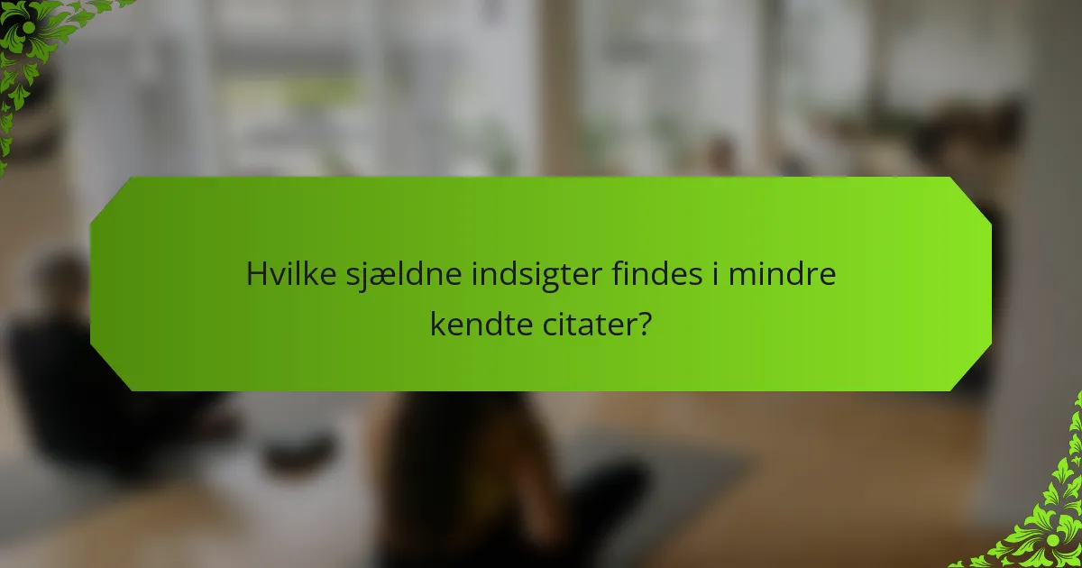 Hvilke sjældne indsigter findes i mindre kendte citater?